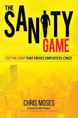 Le jeu de la santé : Arrêtez les conneries qui rendent les employés fous - The Sanity Game: Cut The Crap That Drives Employees Crazy