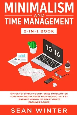 Minimalisme et gestion du temps 2 en 1 : Des stratégies simples et efficaces pour désencombrer votre esprit et augmenter votre productivité en apprenant le minimalisme. - Minimalism and Time Management 2-in-1 Book: Simple Yet Effective Strategies to Declutter Your Mind and Increase Your Productivity by Learning Minimali