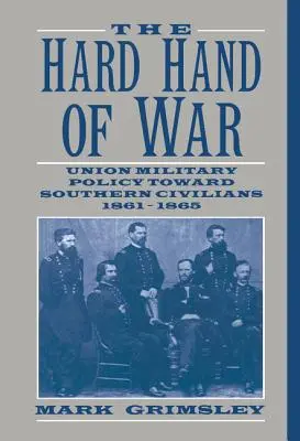 La main dure de la guerre : la politique militaire de l'Union à l'égard des civils du Sud, 1861-1865 - The Hard Hand of War: Union Military Policy Toward Southern Civilians, 1861 1865