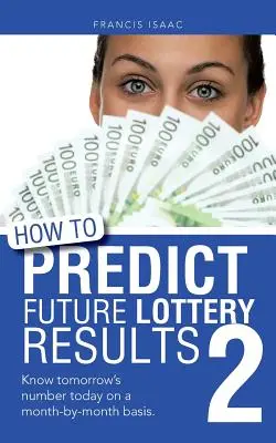 How to Predict Future Lottery Results Book 2 : Know Tomorrow's Number Today on a Month-By-Month Basis (Comment prédire les résultats de la loterie à l'avenir - Livre 2 : Connaître le nombre de demain aujourd'hui sur une base mensuelle). - How to Predict Future Lottery Results Book 2: Know Tomorrow's Number Today on a Month-By-Month Basis.