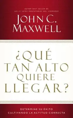 Qu'est-ce qu'il faut faire ? Déterminer son statut en cultivant l'attitude correcte - Qu Tan Alto Quiere Llegar?: Determine Su xito Cultivando La Actitud Correcta