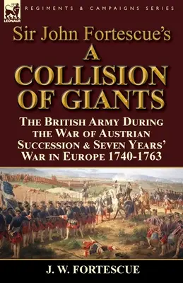 Sir John Fortescue's 'A Collision of Giants' : l'armée britannique pendant la guerre de succession d'Autriche et la guerre de Sept Ans en Europe 1740-1763 - Sir John Fortescue's 'A Collision of Giants': the British Army During the War of Austrian Succession & Seven Years' War in Europe 1740-1763