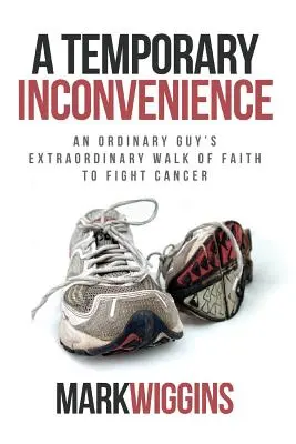 Un désagrément temporaire : L'extraordinaire marche de la foi d'un homme ordinaire pour lutter contre le cancer - A Temporary Inconvenience: An Ordinary Guy's Extraordinary Walk of Faith to Fight Cancer