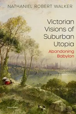 Visions victoriennes de l'utopie suburbaine : Abandonner Babylone - Victorian Visions of Suburban Utopia: Abandoning Babylon