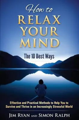 Comment relaxer votre esprit - Les 10 meilleurs moyens : Des méthodes efficaces et pratiques pour vous aider à survivre et à prospérer dans un monde de plus en plus stressant. - How to Relax Your Mind - The 10 Best Ways: Effective and Practical Methods to Help You to Survive and Thrive in an Increasingly Stressful World