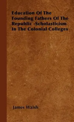 L'éducation des pères fondateurs de la République - La scolastique dans les collèges coloniaux - Education of the Founding Fathers of the Republic -Scholasticism in the Colonial Colleges