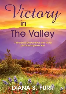 Victoire dans la vallée : 7 secrets pour surmonter les pires difficultés de la vie et en savourer les meilleures - Victory in The Valley: 7 Secrets to Overcoming Life's Worst and Savoring Life's Best