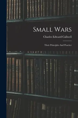 Les petites guerres : leurs principes et leur pratique - Small Wars: Their Principles And Practice