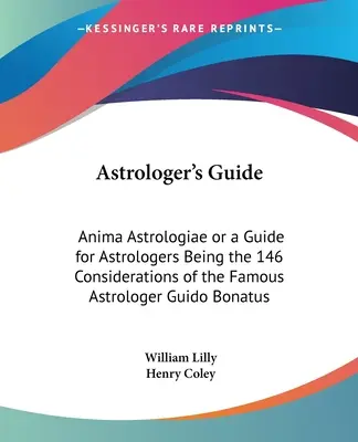 Guide de l'astrologue : Anima Astrologiae ou Guide de l'astrologue, les 146 considérations du célèbre astrologue Guido Bonatus - Astrologer's Guide: Anima Astrologiae or a Guide for Astrologers Being the 146 Considerations of the Famous Astrologer Guido Bonatus