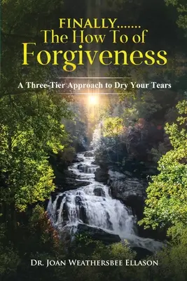 Enfin.......le mode d'emploi du pardon : Une approche à trois niveaux pour sécher vos larmes - Finally.......the How To of Forgiveness: A Three-Tier Approach to Dry Your Tears