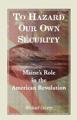 Au péril de notre vie : Le rôle du Maine dans la révolution américaine - To Hazard Our Own Security: Maine's Role in the American Revolution