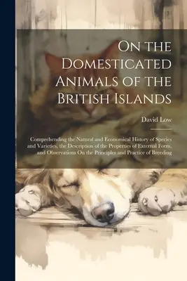 Sur les animaux domestiques des îles britanniques : Comprenant l'histoire naturelle et économique des espèces et des variétés, la description des espèces et des variétés, la description des espèces et des variétés, la description des espèces et des variétés, la description des espèces et des variété - On the Domesticated Animals of the British Islands: Comprehending the Natural and Economical History of Species and Varieties, the Description of the