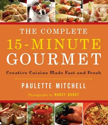 Le gourmet complet en 15 minutes : une cuisine créative rapide et fraîche - The Complete 15 Minute Gourmet: Creative Cuisine Made Fast and Fresh