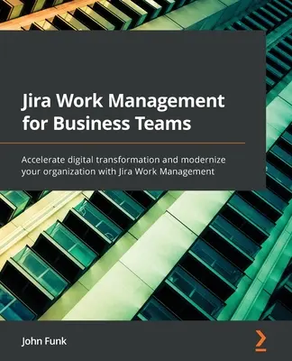 Jira Work Management pour les équipes d'entreprise : Accélérer la transformation numérique et moderniser votre organisation avec Jira Work Management - Jira Work Management for Business Teams: Accelerate digital transformation and modernize your organization with Jira Work Management