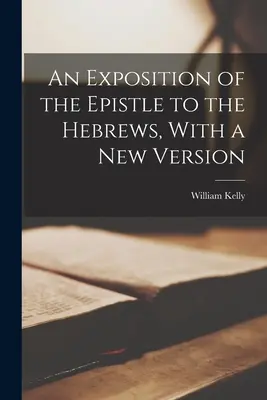 Exposition de l'épître aux Hébreux, avec une nouvelle version - An Exposition of the Epistle to the Hebrews, With a New Version