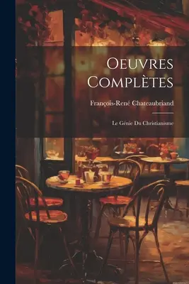 Oeuvres Complètes : Le Gnie Du Christianisme - Oeuvres Compltes: Le Gnie Du Christianisme