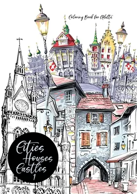 Livre de coloriage de villes, maisons et châteaux pour adultes : Livre de coloriage des villes pour adultes Livre de coloriage des villes Livre de coloriage de l'architecture - Cities, Houses, Castles Coloring Book for Adults: City Coloring Book for Adults Cities Coloring Book Architecture Coloring Book