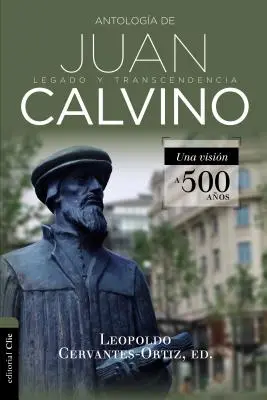 Antologa de Juan Calvino : Legado Y Transcendencia. Una Visin Antolgica. - Antologa de Juan Calvino: Legado Y Transcendencia. Una Visin Antolgica.