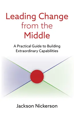 Mener le changement depuis le milieu : Un guide pratique pour développer des capacités extraordinaires - Leading Change from the Middle: A Practical Guide to Building Extraordinary Capabilities