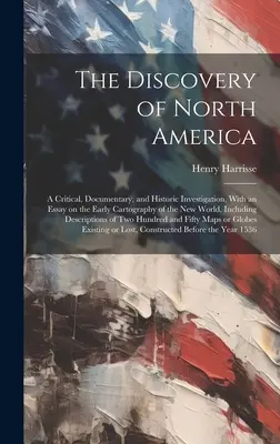 La découverte de l'Amérique du Nord ; une étude critique, documentaire et historique, avec un essai sur l'ancienne cartographie du Nouveau Monde, y compris la cartographie de l'Amérique du Nord. - The Discovery of North America; a Critical, Documentary, and Historic Investigation, With an Essay on the Early Cartography of the New World, Includin