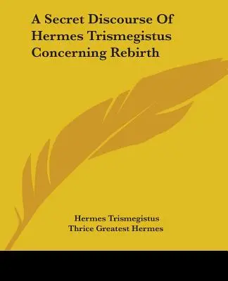 Discours secret d'Hermès Trismégiste sur la renaissance - A Secret Discourse Of Hermes Trismegistus Concerning Rebirth