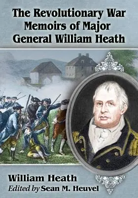 Les mémoires de la guerre d'Indépendance du major général William Heath - The Revolutionary War Memoirs of Major General William Heath