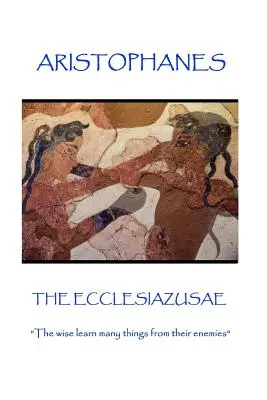 Aristophane - Les Ecclésiastiques : Les sages apprennent beaucoup de choses de leurs ennemis« ». - Aristophanes - The Ecclesiazusae: The wise learn many things from their enemies