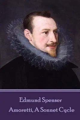 Edmund Spenser - Amoretti, un cycle de sonnets : Comprend également EPITHALAMION & PROTHALAMION : or, A SPOUSALL VERSE - Edmund Spenser - Amoretti, A Sonnet Cycle: Also includes EPITHALAMION & PROTHALAMION: or, A SPOUSALL VERSE