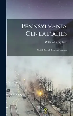 Généalogies de la Pennsylvanie, principalement écossaises, irlandaises et allemandes - Pennsylvania Genealogies; Chiefly Scotch-Irish and German