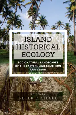 Écologie historique insulaire : Paysages socionaturels des Caraïbes orientales et méridionales - Island Historical Ecology: Socionatural Landscapes of the Eastern and Southern Caribbean