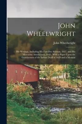 John Wheelwright : ses écrits, y compris son sermon du jour du jeûne, 1637, et son Mercurius Americanus, 1645 ; avec un article sur le Genuinene - John Wheelwright: His Writings, Including His Fast-Day Sermon, 1637, and His Mercurius Americanus, 1645; With a Paper Upon the Genuinene