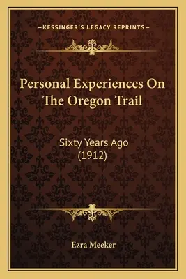 Expériences personnelles sur la piste de l'Oregon : Il y a soixante ans (1912) - Personal Experiences On The Oregon Trail: Sixty Years Ago (1912)