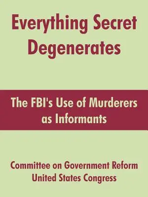 Tout ce qui est secret dégénère : L'utilisation de meurtriers comme informateurs par le FBI - Everything Secret Degenerates: The FBI's Use of Murderers as Informants