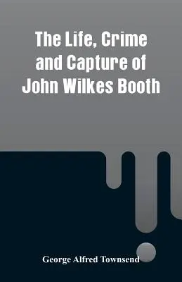 La vie, le crime et la capture de John Wilkes Booth - The Life, Crime and Capture of John Wilkes Booth