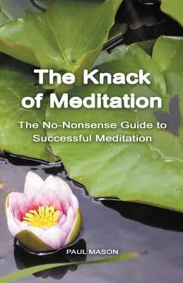 Le tour de main de la méditation : Le guide pratique d'une méditation réussie - The Knack of Meditation: The No-Nonsense Guide to Successful Meditation