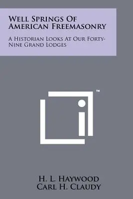 Les sources de la franc-maçonnerie américaine : Un historien se penche sur nos quarante-neuf Grandes Loges - Well Springs Of American Freemasonry: A Historian Looks At Our Forty-Nine Grand Lodges