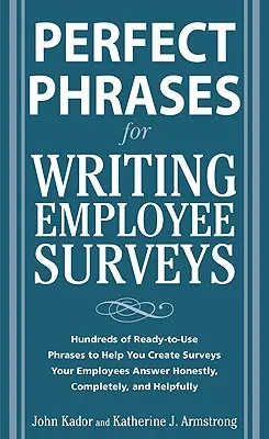 Phrases parfaites pour la rédaction d'enquêtes auprès des employés : Des centaines de phrases prêtes à l'emploi pour vous aider à créer des enquêtes auxquelles vos employés répondront honnêtement, complètement... - Perfect Phrases for Writing Employee Surveys: Hundreds of Ready-To-Use Phrases to Help You Create Surveys Your Employees Answer Honestly, Complete