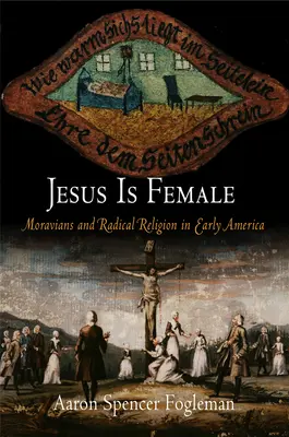 Jésus est une femme : Les Moraves et la religion radicale au début de l'Amérique - Jesus Is Female: Moravians and Radical Religion in Early America