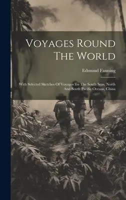 Voyages autour du monde : Avec une sélection de croquis de voyages dans les mers du Sud, les océans Pacifique Nord et Sud, la Chine - Voyages Round The World: With Selected Sketches Of Voyages To The South Seas, North And South Pacific Oceans, China