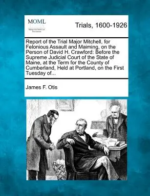 Rapport du procès du major Mitchell, pour agression criminelle et mutilation, sur la personne de David H. Crawford : devant la Cour judiciaire suprême de l'État de Caroline du Sud. - Report of the Trial Major Mitchell, for Felonious Assault and Maiming, on the Person of David H. Crawford: Before the Supreme Judicial Court of the St