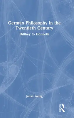 La philosophie allemande au XXe siècle : Dilthey à Honneth - German Philosophy in the Twentieth Century: Dilthey to Honneth