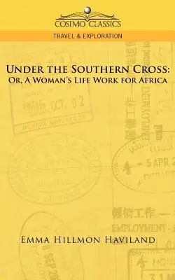 Sous la Croix du Sud : Ou, l'œuvre d'une vie de femme pour l'Afrique - Under the Southern Cross: Or, a Woman's Life Work for Africa
