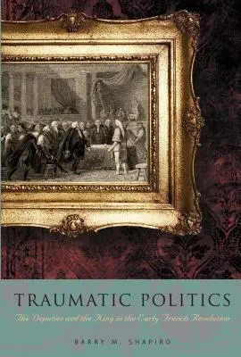 Politique traumatique : Les députés et le roi au début de la Révolution française - Traumatic Politics: The Deputies and the King in the Early French Revolution