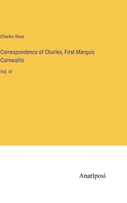 Correspondance de Charles, premier marquis de Cornouailles : Vol. III - Correspondence of Charles, First Marquis Cornwallis: Vol. III