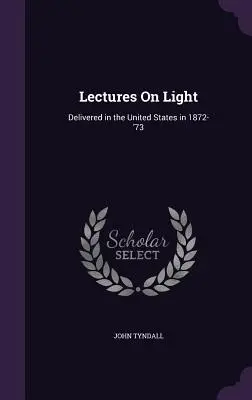 Conférences sur la lumière : Prononcées aux États-Unis en 1872-1973 - Lectures On Light: Delivered in the United States in 1872-'73