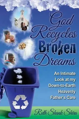 Dieu recycle les rêves brisés : Un regard intime sur les soins de mon père céleste terre-à-terre - God Recycles Broken Dreams: An Intimate Look at My Down-To-Earth Heavenly Father's Care