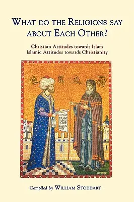 Que disent les religions les unes des autres ? Attitudes des chrétiens à l'égard de l'islam ; Attitudes des musulmans à l'égard du christianisme - What Do the Religions Say about Each Other?: Christian Attitudes Towards Islam; Islamic Attitudes Towards Christianity