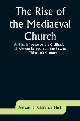 La montée de l'Église médiévale et son influence sur la civilisation de l'Europe occidentale du premier au treizième siècle - The Rise of the Mediaeval Church; And Its Influence on the Civilization of Western Europe from the First to the Thirteenth Century