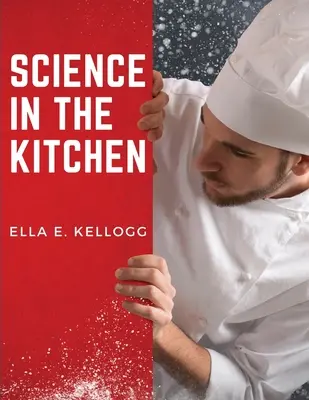 La science dans la cuisine : Un traité scientifique sur les substances alimentaires et leurs propriétés, accompagné de recettes saines - Science in the Kitchen: A Scientific Treatise On Food Substances and Their Properties Together with Wholesome Recipes