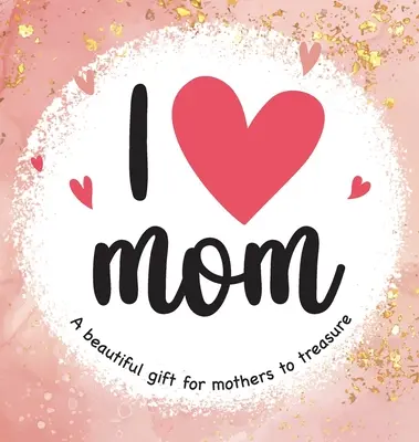 J'aime maman : Un beau cadeau pour les mères - I Love Mom: A Beautiful Gift for Mothers to Treasure